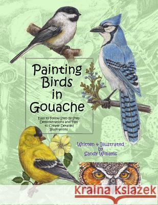 Painting Birds in Gouache: Easy to Follow Step by Step Demonstrations and Tips to Create Detailed Illustrations Sandy Williams 9781492926696 Createspace