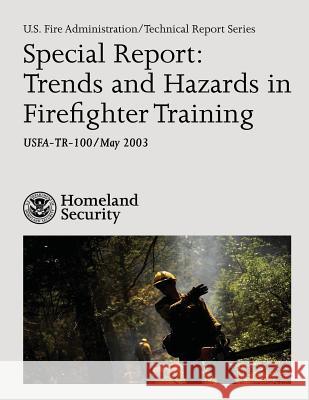 Special Report: Trends and Hazards in Firefighter Training U. S. Department of Homeland Security U. S. Fire Administration 9781492926757