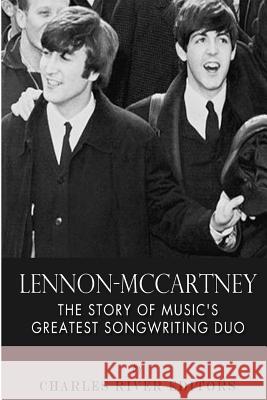 Lennon-McCartney: The Story of Music's Greatest Songwriting Duo Charles River Editors 9781492926764 Createspace