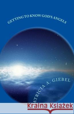 Getting to Know God's Angels Patricia a. Giebel 9781492927402 Createspace