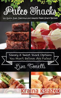 Paleo Snacks: 101 Quick, Easy, Delicious and Healthy Paleo Snack Recipes Lisa Tonelli 9781492927594