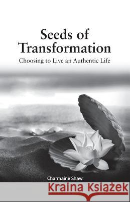 Seeds of Transformation: Choosing to Live an Authentic Life Charmaine Shaw 9781492929833
