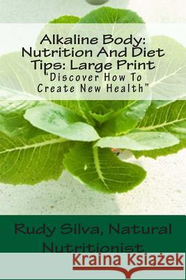 Alkaline Body: Nutrition And Diet Tips: Large Print: Discover How To Create New Health Silva, Rudy Silva 9781492929901