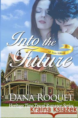Into the Future (Heritage Time Travel Romance Series, Book 2): Pg-13 All Iowa Edition Dana Roquet 9781492930426 Createspace