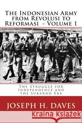 The Indonesian Army from Revolusi to Reformasi: Volume 1 - The Struggle for Independence and the Sukarno Era Joseph H. Daves 9781492930938 Createspace