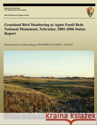 Grassland Bird Monitoring at Agate Fossil Beds National Monument, Nebraska: 2001-2006 Status Report National Park Service 9781492931584 Createspace