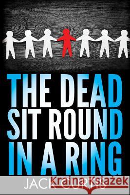 The Dead Sit Round in a Ring Jack Curtis 9781492934417