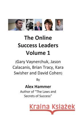 The Online Success Leaders Volume 1: (Gary Vaynerchuk, Jason Calacanis, Brian Tracy, Kara Swisher and David Cohen) Alex Hammer 9781492934714