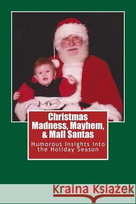 Christmas Madness, Mayhem, and Mall Santas: Humorous Insights into the Holiday Season Daly, Bonnie 9781492934752 Createspace