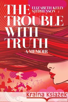 The Trouble with Truth: A Memoir Elizabeth Kelly Stephenson 9781492936305 Createspace