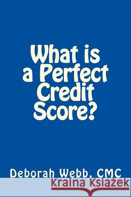 What is a Perfect Credit Score? Webb CMC, Deborah 9781492937647 Createspace