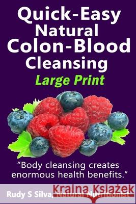 Quick-Easy Natural Colon-Blood Cleansing: Large Print: Body cleansing creates enormous health benefits Silva, Rudy Silva 9781492939887
