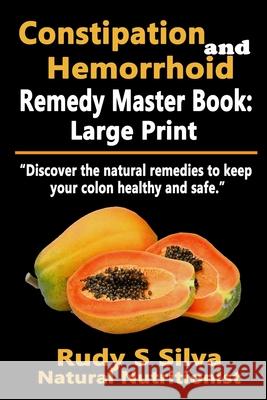 Constipation and Hemorrhoid Remedy Master Book: Large Print: Discover the natural remedies to keep your colon healthy and safe Silva, Rudy Silva 9781492939993