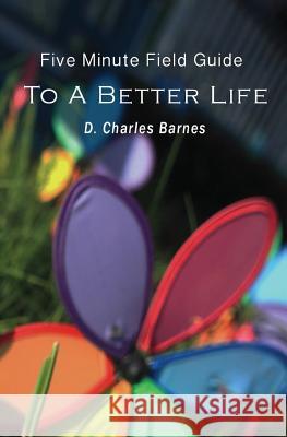 The Five Minute Field Guide to A Better Life Barnes, D. Charles 9781492941125