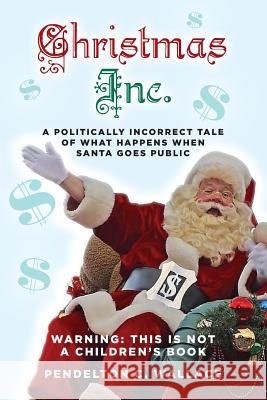 Christmas Inc.: A politically incorrect tale of what happens when Santa goes public Wallace, Pendelton C. 9781492941897 Createspace