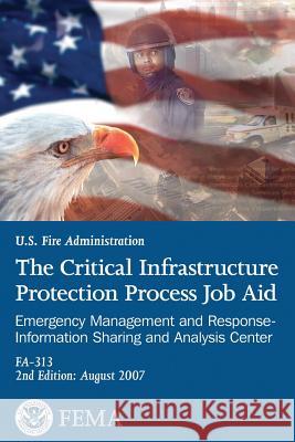 The Critical Infrastructure Protection Process Job Aid: Emergency Management and Response-Information Sharing and Analysis Center U. S. Department of Homeland Security Federal Emergency Managemen 9781492943495 Createspace