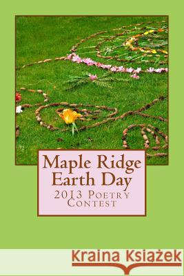 Maple Ridge Earth Day: 2013 Poetry Contest Joe Robinsmith 9781492945604