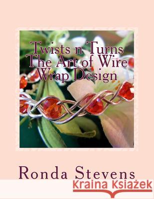 Twists n Turns The Art of Wire Wrap Design: Wire Wrap Jewelry Designs Stevens, Ronda S. 9781492948117 Createspace