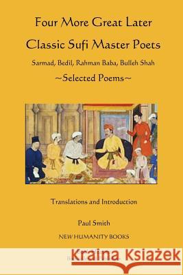 Four More Great Later Classic Sufi Master Poets: Selected Poems: Sarmad, Bedil, Rahman Baba, Buhheh Shah Paul Smith 9781492949244