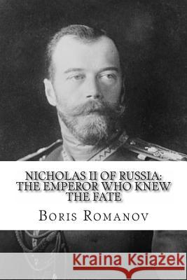 Nicholas II of Russia: the Emperor Who Knew the Fate Romanov, Boris 9781492953401