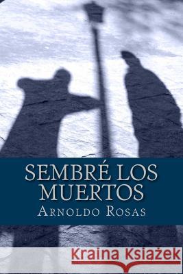 Sembré los muertos Rosas, Arnoldo 9781492954361