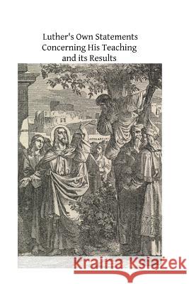 Luther's Own Statements Concerning His Teaching and Their Results Henry O'Conno Brother Hermenegil 9781492955191 Createspace