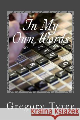 In My Own Words: A Collection of Lyrics, Poems, Blogs, and Other Musings Gregory Tyree 9781492955634