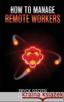 How to Manage Remote Workers Eryck K. Dzotsi 9781492956006 Createspace