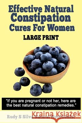 Effective Natural Constipation Cures For Women: Large Print: If you are pregnant or not here are the best natural constipation remedies Silva, Rudy Silva 9781492957850