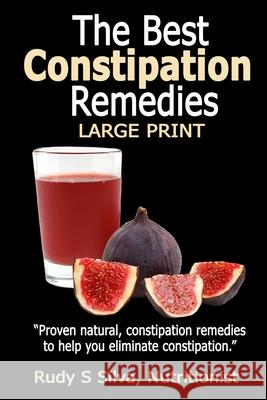 The Best Constipation Remedies: Large Print: Proven natural, constipation remedies to help you eliminate constipation Silva, Rudy Silva 9781492958505 Createspace