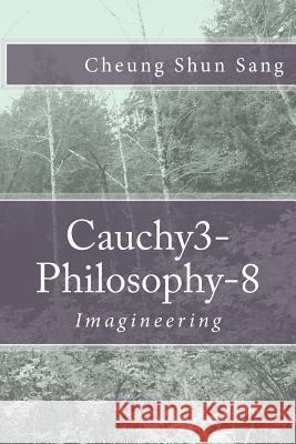 Cauchy3-Philosophy-8: Imagineering MR Cheung Shun Sang 9781492959052 Createspace