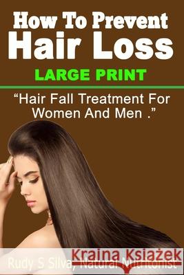 How To Prevent Hair Loss: Large Print: Hair Fall Treatment For Women And Men Silva, Rudy Silva 9781492959274