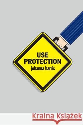 Use Protection: An Employee's Guide to Advancement in the Workplace Johanna Harris 9781492961840 Createspace