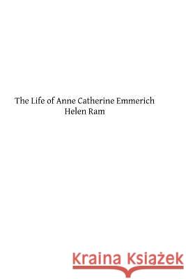 The Life of Anne Catherine Emmerich Helen Ram Brother Hermenegil 9781492963660 Createspace