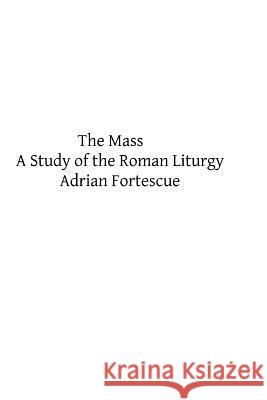 The Mass: A Study of the Roman Liturgy Adrian Fortescue Brother Hermenegil 9781492963752 Createspace