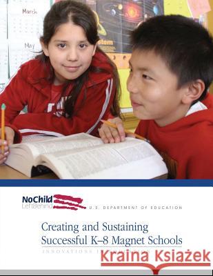 Creating and Sustaining Successful K-8 Magnet Schools U. S. Department of Education Office of Innovation and Improvement 9781492965121 Createspace