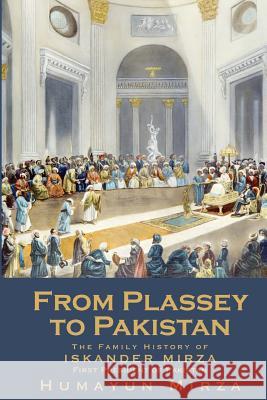 From Plassey to Pakistan: The Family History of Iskander Mirza, the First President of Pakistan Humayun Mirza 9781492965336