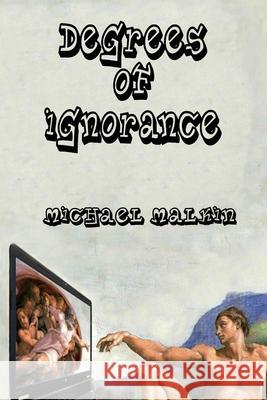Degrees of Ignorance Michael Malkin 9781492965923 Createspace Independent Publishing Platform