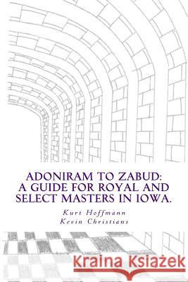 Adoniram to Zabud: A guide for new Royal and Select Masters in Iowa Christians, Kevin T. 9781492966425 Createspace Independent Publishing Platform