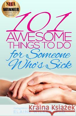 101 Awesome Things to Do for Someone Who's Sick: Caring Ideas + Resources + Gifts + Stories + Love Elaine Wilke 9781492967392 Createspace