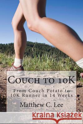 Couch to 10K: From Couch Potato to 10K Runner in 14 Weeks Lee, Matthew C. 9781492967569 Createspace