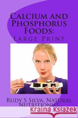 Calcium and Phosphorus Foods: Large Print: Deficiency or Excesses in These Minerals Cause Bone and Brain Power Loss ? Don't Lose Either One Rudy Silva Silva 9781492968986