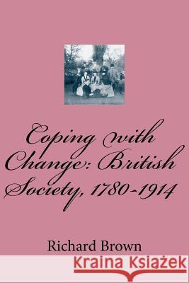 Coping with Change: British Society, 1780-1914 Richard Brow Brown 9781492969129 Createspace