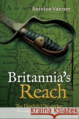 Britannia's Reach: The Dawlish Chronicles November 1879 - April 1880 Antoine Vanner 9781492969389 Createspace