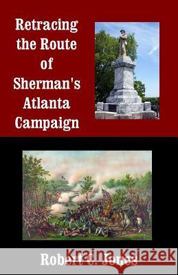 Retracing the Route of Sherman's Atlanta Campaign Robert C. Jones 9781492969563 Createspace