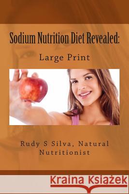 Sodium Nutrition Diet Revealed: Large Print: What You Must To Know About Sodium Silva, Rudy Silva 9781492969808