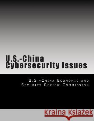 U.S.-China Cybersecurity Issues U. S. -China Economic and Security Revie 9781492972761 Createspace Independent Publishing Platform