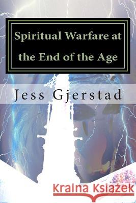 Spiritual Warfare at the End of the Age: Live victoriously in a spiritual warzone! Gjerstad, Jess a. 9781492973485