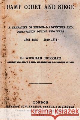 Camp Court And Siege: A Narrative Of Personal Adventure And Observation During Two Wars 1861-1865 1870-1871 Hoffman, Wickham 9781492974697 Createspace