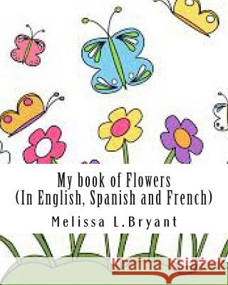 My book of flowers: In English, Spanish, and French Bryant, Melissa L. 9781492975069 Createspace